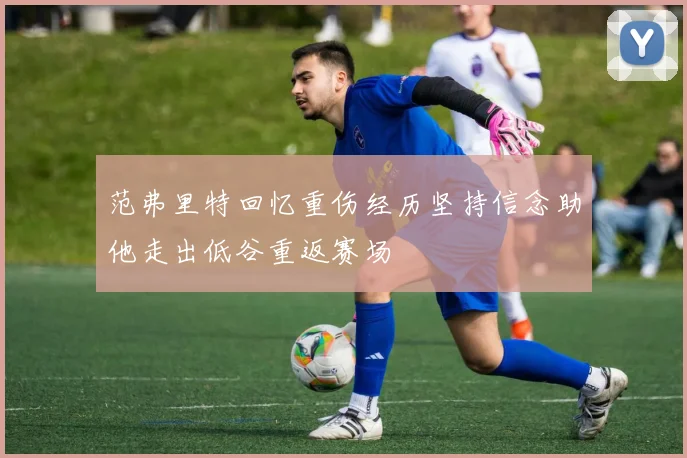 范弗里特回忆重伤经历坚持信念助他走出低谷重返赛场