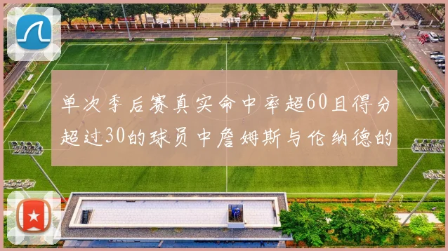 单次季后赛真实命中率超60且得分超过30的球员中詹姆斯与伦纳德的传奇表现
