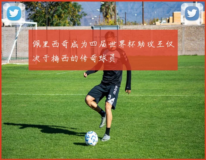 佩里西奇成为四届世界杯助攻王仅次于梅西的传奇球员